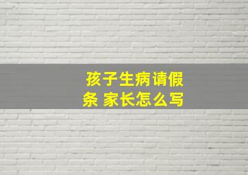 孩子生病请假条 家长怎么写